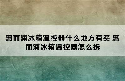 惠而浦冰箱温控器什么地方有买 惠而浦冰箱温控器怎么拆